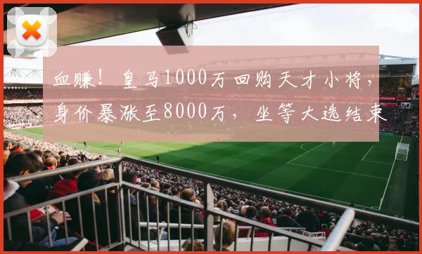 血赚！皇马1000万回购天才小将，身价暴涨至8000万，坐等大选结束官宣_尼科·帕斯_科莫_欧冠