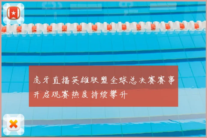 虎牙直播英雄联盟全球总决赛赛事开启观赛热度持续攀升