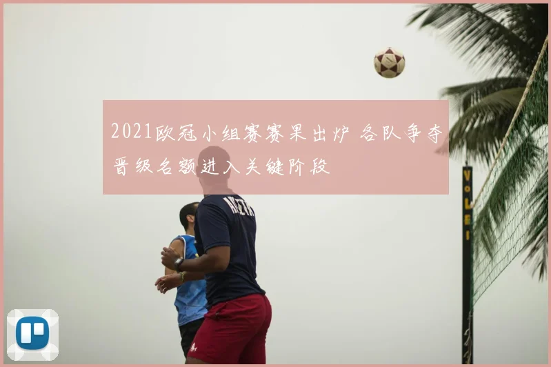 2021欧冠小组赛赛果出炉 各队争夺晋级名额进入关键阶段