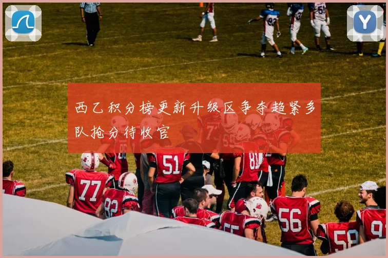 西乙积分榜更新升级区争夺趋紧多队抢分待收官