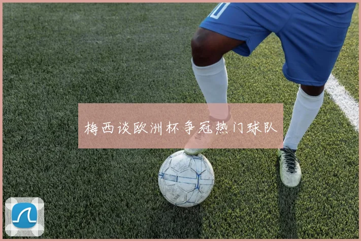 梅西谈欧洲杯争冠热门球队
