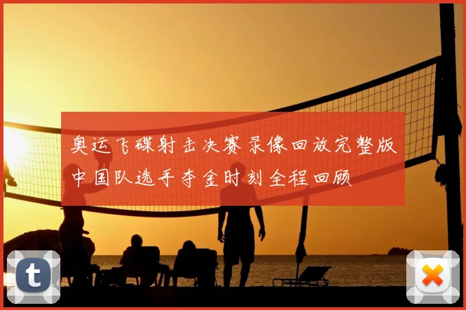 奥运飞碟射击决赛录像回放完整版中国队选手夺金时刻全程回顾