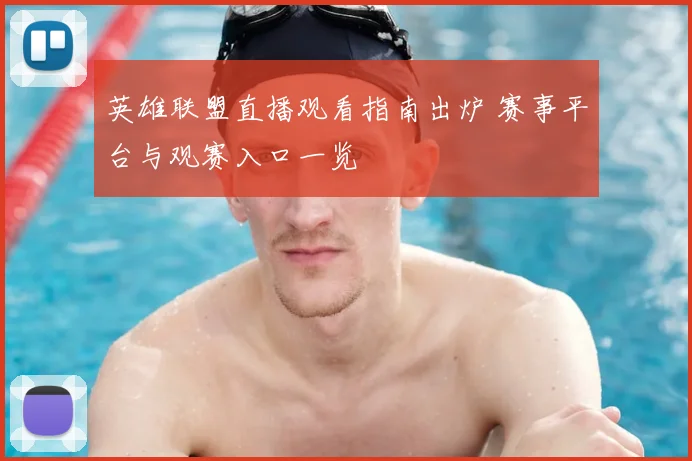 英雄联盟直播观看指南出炉 赛事平台与观赛入口一览
