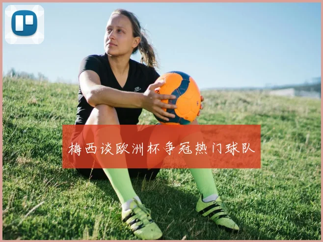 梅西谈欧洲杯争冠热门球队