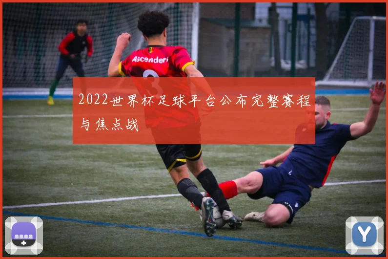2022世界杯足球平台公布完整赛程与焦点战