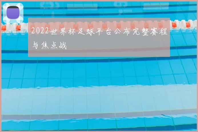 2022世界杯足球平台公布完整赛程与焦点战