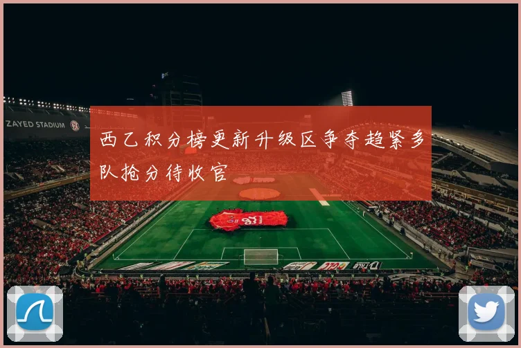 西乙积分榜更新升级区争夺趋紧多队抢分待收官