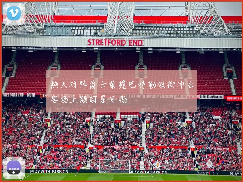热火对阵爵士前瞻巴特勒领衔冲击客场止颓前景可期