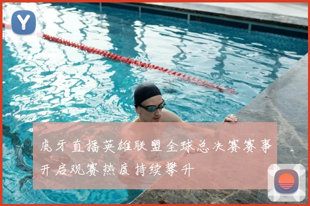 虎牙直播英雄联盟全球总决赛赛事开启观赛热度持续攀升
