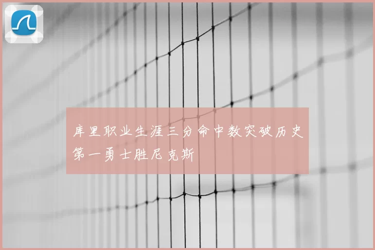 库里职业生涯三分命中数突破历史第一勇士胜尼克斯