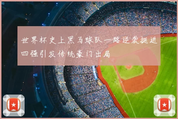 世界杯史上黑马球队一路逆袭挺进四强引发传统豪门出局