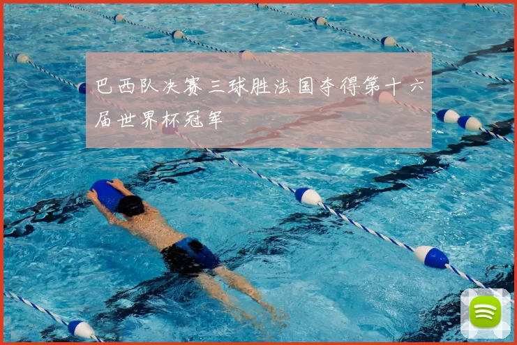 巴西队决赛三球胜法国夺得第十六届世界杯冠军