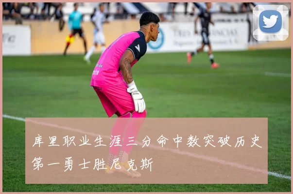 库里职业生涯三分命中数突破历史第一勇士胜尼克斯