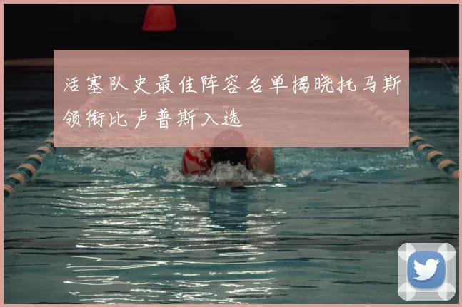 活塞队史最佳阵容名单揭晓托马斯领衔比卢普斯入选