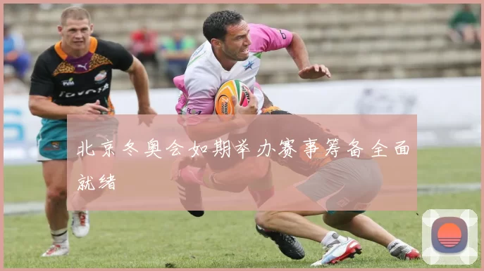 北京冬奥会如期举办赛事筹备全面就绪