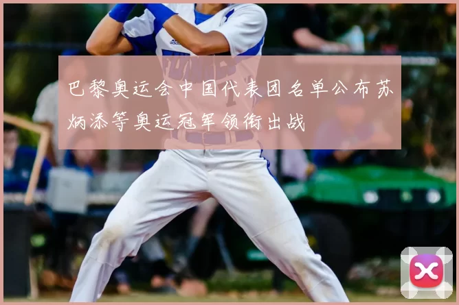 巴黎奥运会中国代表团名单公布苏炳添等奥运冠军领衔出战