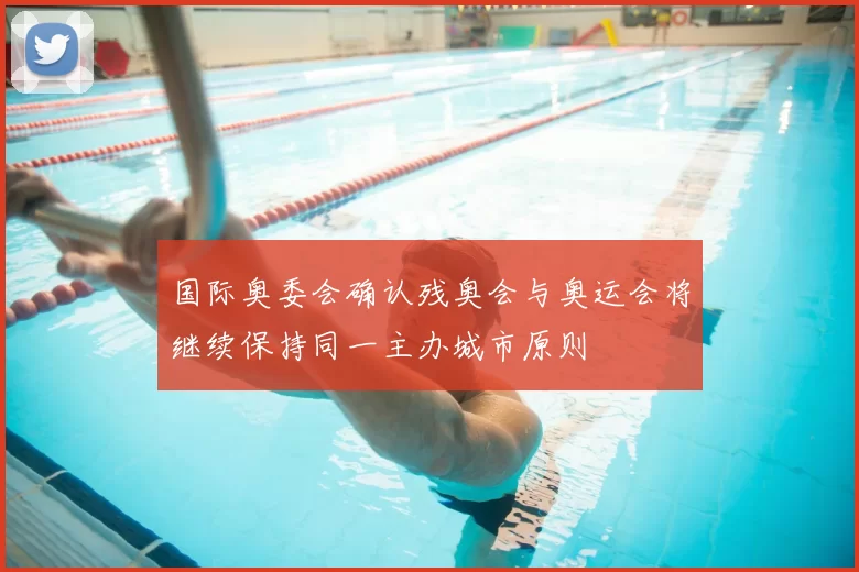 国际奥委会确认残奥会与奥运会将继续保持同一主办城市原则