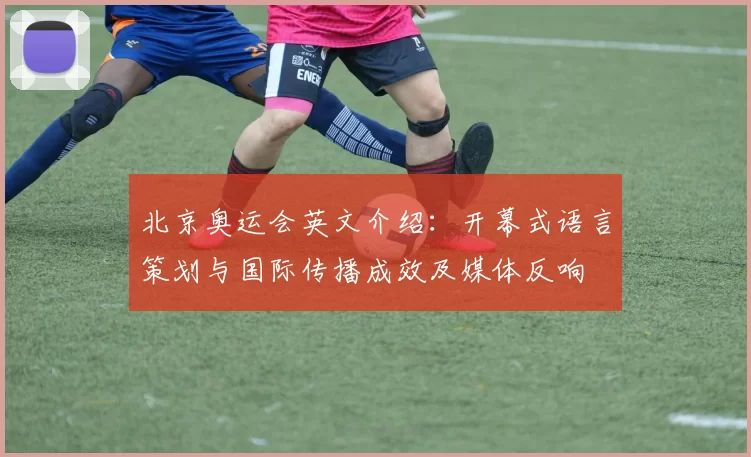 北京奥运会英文介绍：开幕式语言策划与国际传播成效及媒体反响