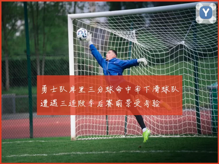 勇士队库里三分球命中率下滑球队遭遇三连败季后赛前景受考验