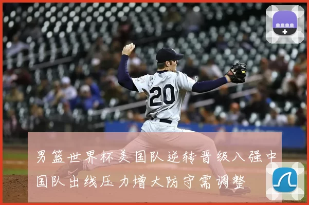 男篮世界杯美国队逆转晋级八强中国队出线压力增大防守需调整