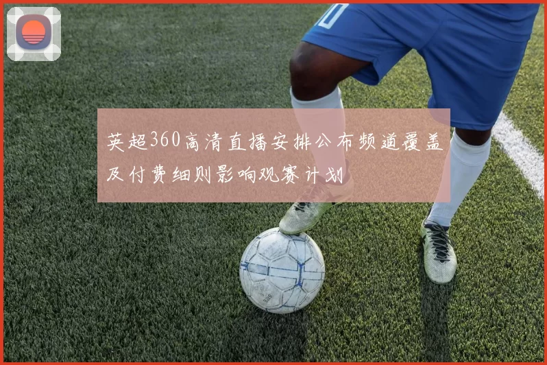 英超360高清直播安排公布频道覆盖及付费细则影响观赛计划