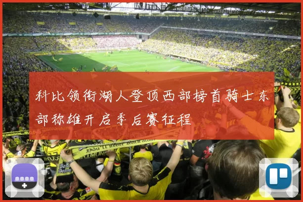 科比领衔湖人登顶西部榜首骑士东部称雄开启季后赛征程