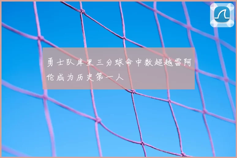 勇士队库里三分球命中数超越雷阿伦成为历史第一人