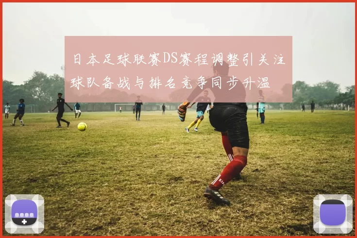 日本足球联赛DS赛程调整引关注　球队备战与排名竞争同步升温