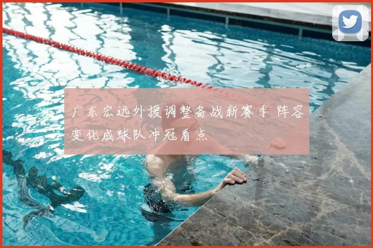 广东宏远外援调整备战新赛季 阵容变化成球队冲冠看点