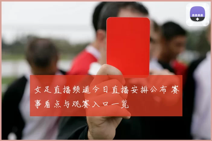 女足直播频道今日直播安排公布 赛事看点与观赛入口一览