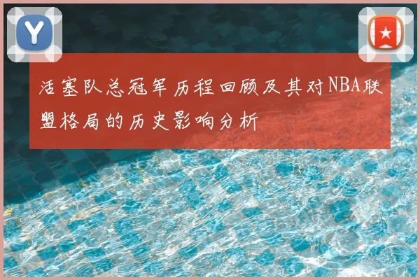 活塞队总冠军历程回顾及其对NBA联盟格局的历史影响分析