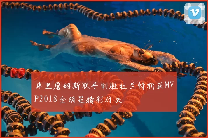 库里詹姆斯联手制胜杜兰特斩获MVP2018全明星精彩对决