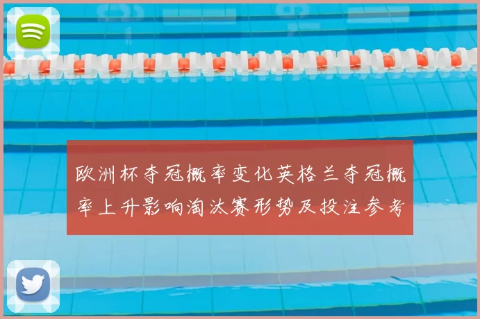 欧洲杯夺冠概率变化英格兰夺冠概率上升影响淘汰赛形势及投注参考
