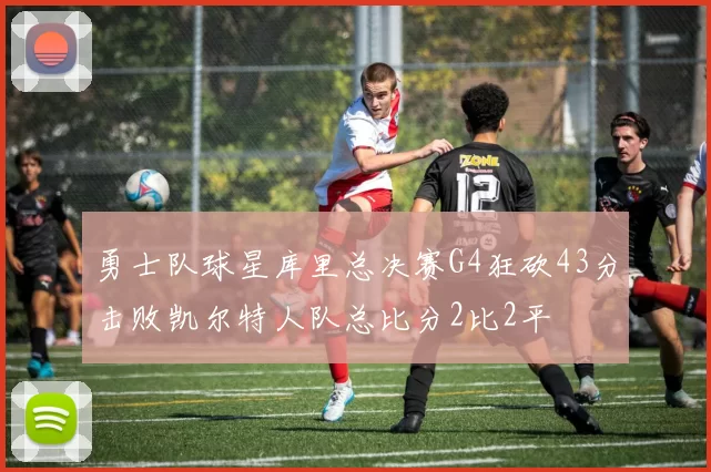 勇士队球星库里总决赛G4狂砍43分击败凯尔特人队总比分2比2平