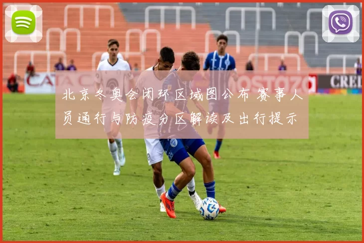 北京冬奥会闭环区域图公布 赛事人员通行与防疫分区解读及出行提示