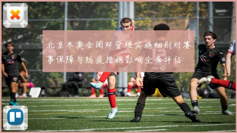 北京冬奥会闭环管理实施细则对赛事保障与防疫措施影响全面评估