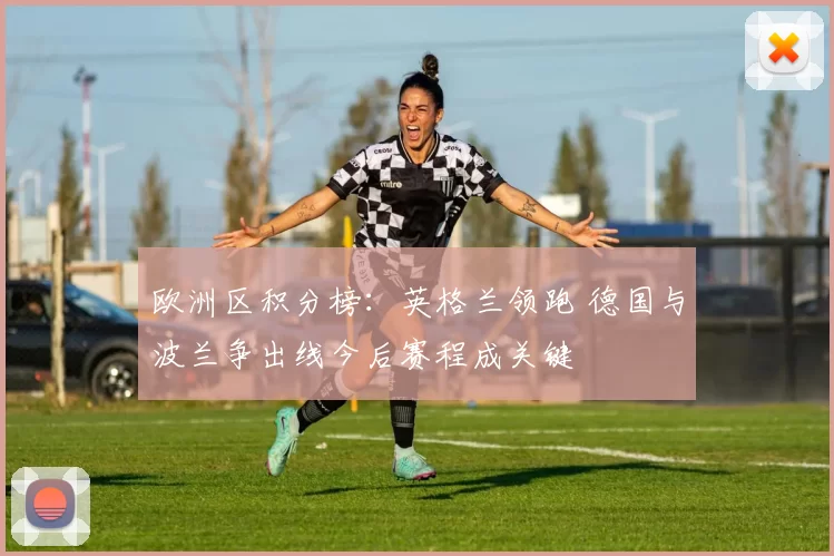 欧洲区积分榜：英格兰领跑 德国与波兰争出线今后赛程成关键