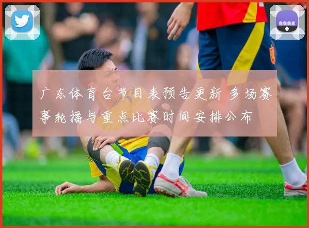 广东体育台节目表预告更新 多场赛事轮播与重点比赛时间安排公布