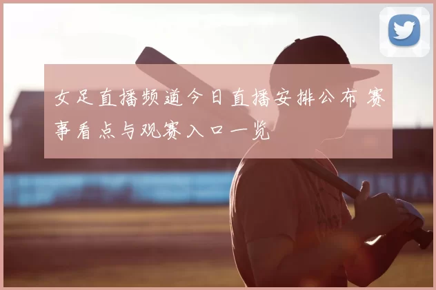 女足直播频道今日直播安排公布 赛事看点与观赛入口一览