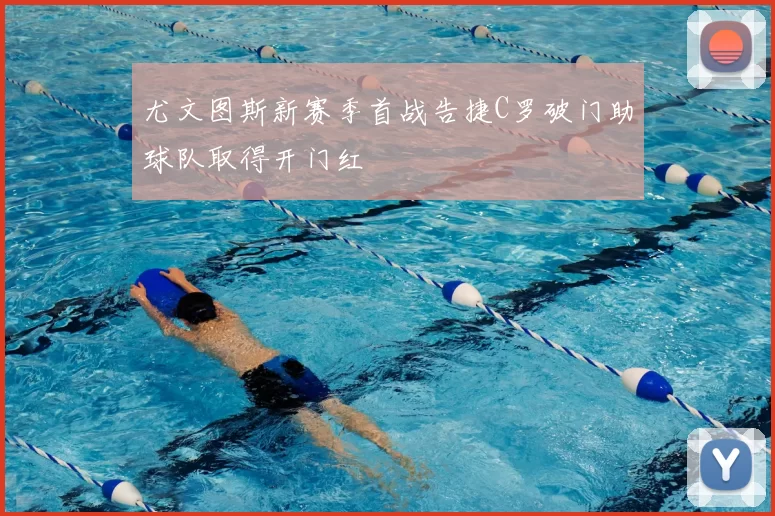 尤文图斯新赛季首战告捷C罗破门助球队取得开门红