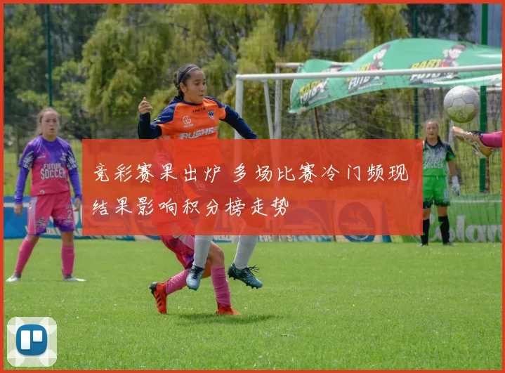 竞彩赛果出炉 多场比赛冷门频现 结果影响积分榜走势