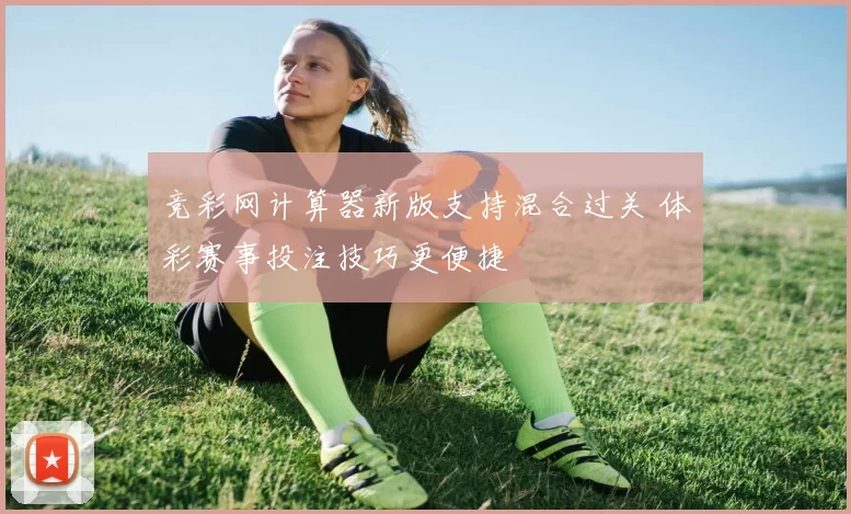 竞彩网计算器新版支持混合过关 体彩赛事投注技巧更便捷