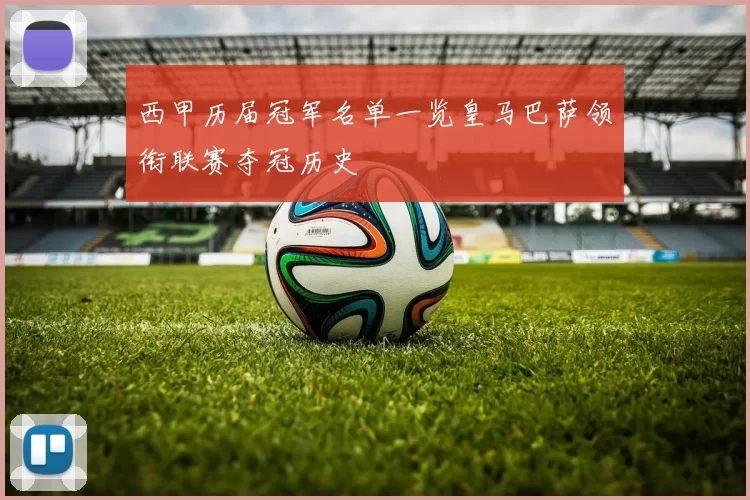 西甲历届冠军名单一览皇马巴萨领衔联赛夺冠历史